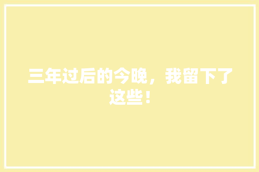 三年过后的今晚，我留下了这些！
