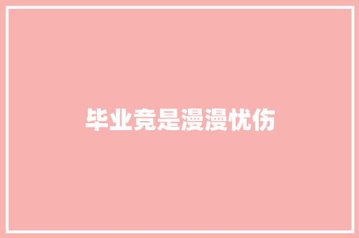 毕业竞是漫漫忧伤
