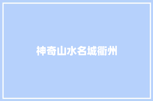 神奇山水名城衢州 知识百科