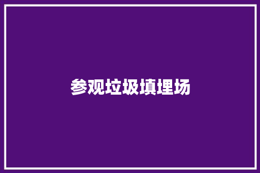参观垃圾填埋场 知识百科