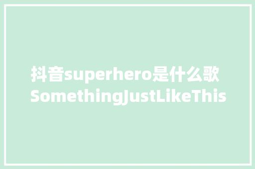 抖音superhero是什么歌 SomethingJustLikeThis中文歌词