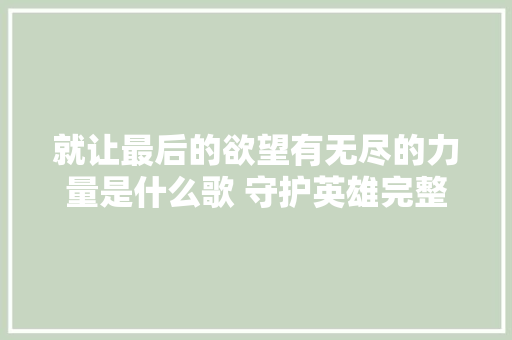 就让最后的欲望有无尽的力量是什么歌 守护英雄完整歌词介绍