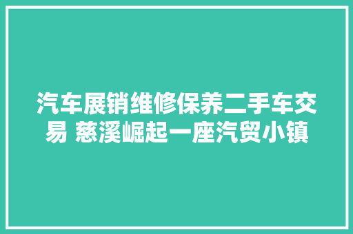 汽车展销维修保养二手车交易 慈溪崛起一座汽贸小镇