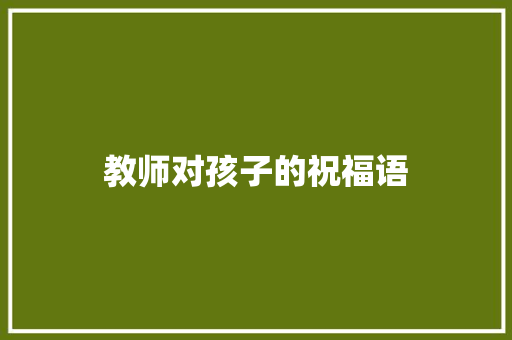 教师对孩子的祝福语 知识百科