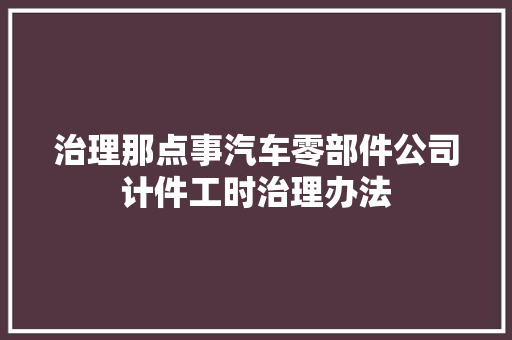 治理那点事汽车零部件公司计件工时治理办法