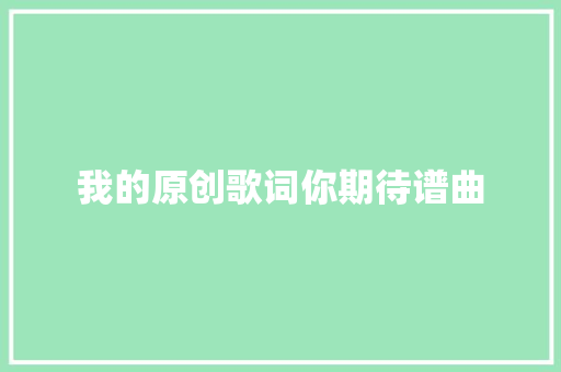 我的原创歌词你期待谱曲 休闲娱乐