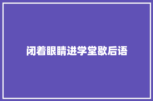 闭着眼睛进学堂歇后语