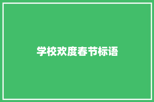 学校欢度春节标语 知识百科
