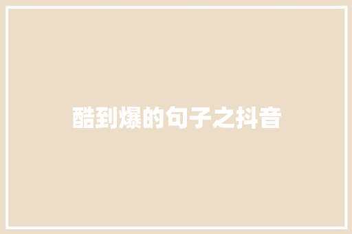 酷到爆的句子之抖音 知识百科