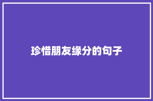 珍惜朋友缘分的句子