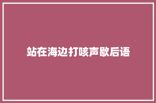 站在海边打咳声歇后语 知识百科