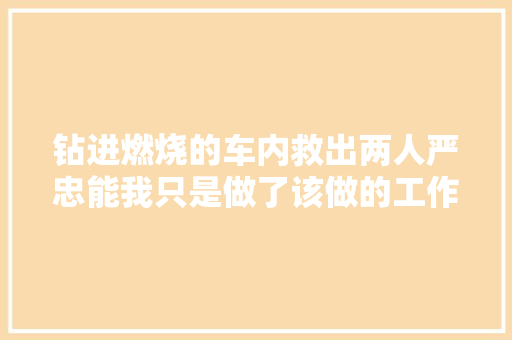 钻进燃烧的车内救出两人严忠能我只是做了该做的工作 汽车知识