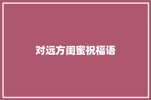 对远方闺蜜祝福语