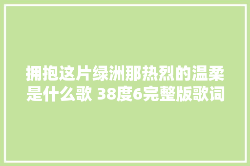 拥抱这片绿洲那热烈的温柔是什么歌 38度6完整版歌词介绍