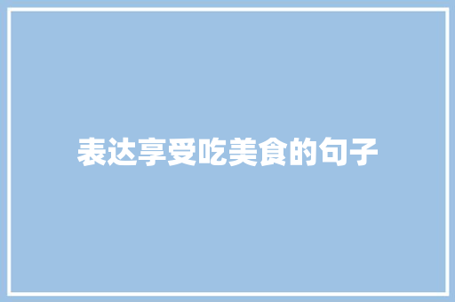 表达享受吃美食的句子