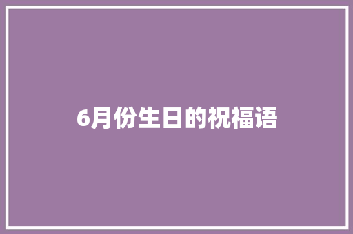6月份生日的祝福语 知识百科