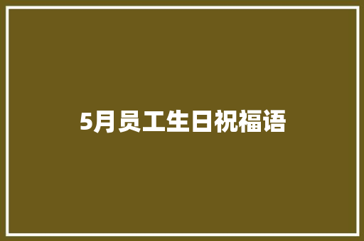 5月员工生日祝福语 知识百科