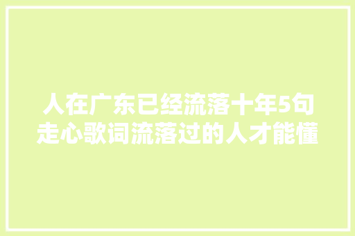 人在广东已经流落十年5句走心歌词流落过的人才能懂 休闲娱乐