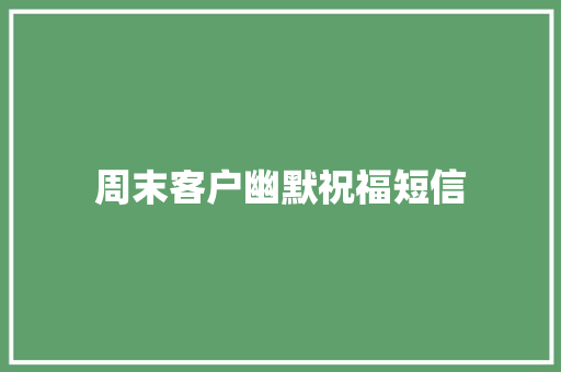 周末客户幽默祝福短信