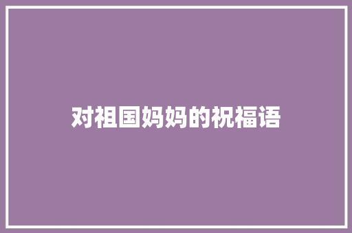 对祖国妈妈的祝福语
