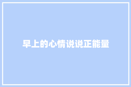 早上的心情说说正能量 知识百科