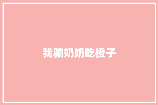 我骗奶奶吃橙子
