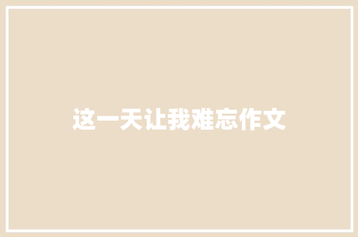 这一天让我难忘作文 知识百科