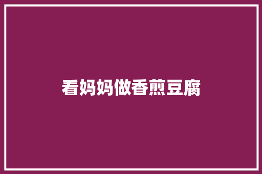 看妈妈做香煎豆腐 知识百科