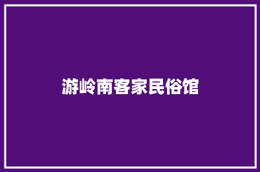 游岭南客家民俗馆