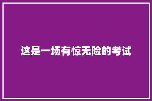 这是一场有惊无险的考试