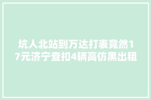 坑人北站到万达打表竟然17元济宁查扣4辆高仿黑出租
