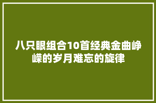 八只眼组合10首经典金曲峥嵘的岁月难忘的旋律