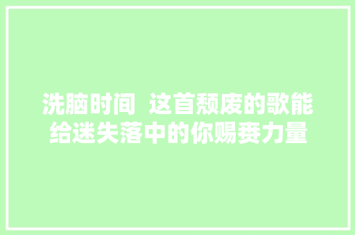 洗脑时间  这首颓废的歌能给迷失落中的你赐赉力量