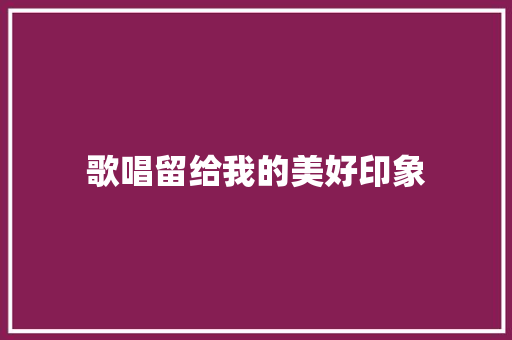 歌唱留给我的美好印象