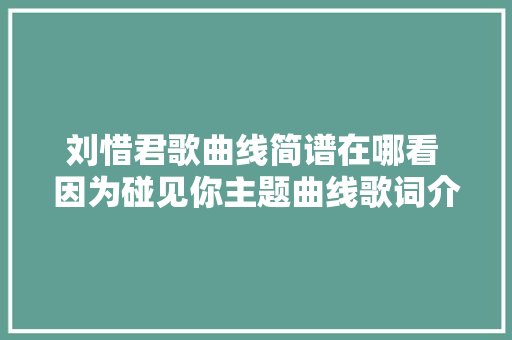 刘惜君歌曲线简谱在哪看 因为碰见你主题曲线歌词介绍