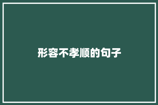 形容不孝顺的句子