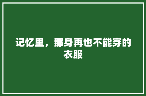 记忆里，那身再也不能穿的衣服