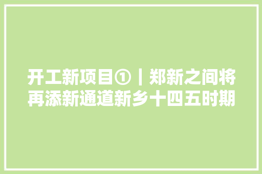 开工新项目①｜郑新之间将再添新通道新乡十四五时期谋划的15条高速全部开工