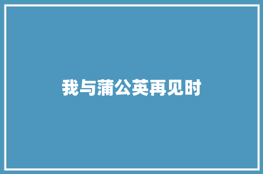我与蒲公英再见时