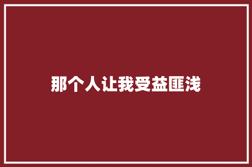 那个人让我受益匪浅