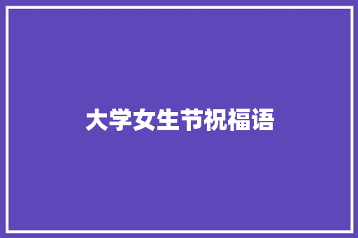 大学女生节祝福语 知识百科