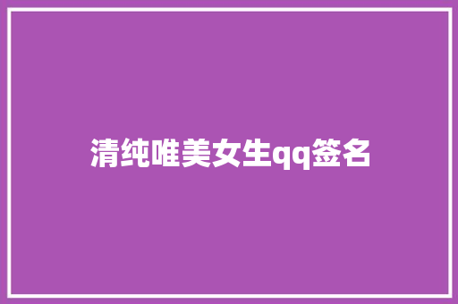 清纯唯美女生qq签名 知识百科
