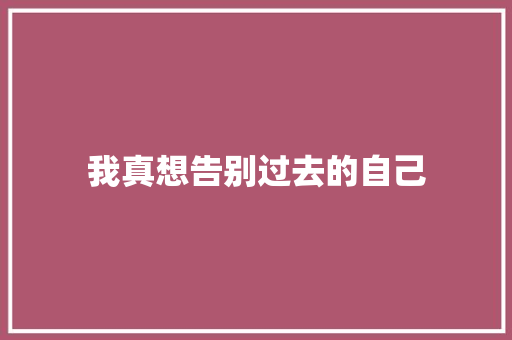 我真想告别过去的自己
