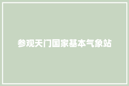 参观天门国家基本气象站
