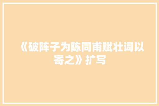 《破阵子为陈同甫赋壮词以寄之》扩写
