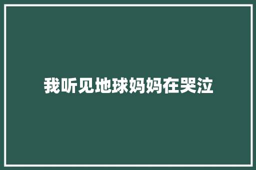 我听见地球妈妈在哭泣 知识百科