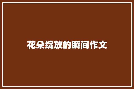 花朵绽放的瞬间作文