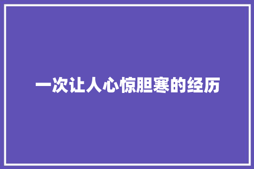 一次让人心惊胆寒的经历