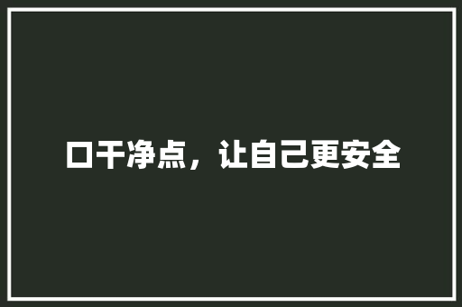 口干净点，让自己更安全