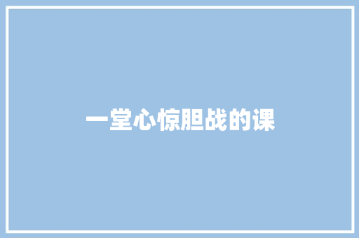 一堂心惊胆战的课